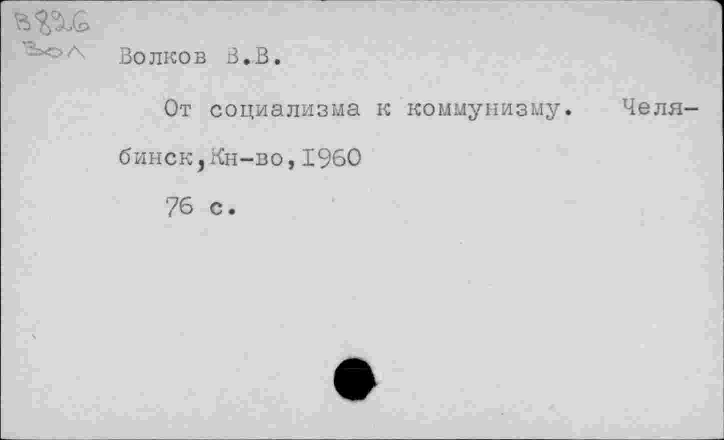 ﻿<>А- Волков В.В.
От социализма к коммунизму. Челябинск, Кн-во, 1960
76 с.